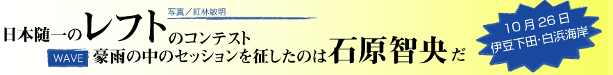 日本随一のレフトのコンテスト。豪雨の中のセッションを征したのは石原智央だ！