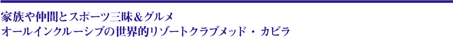 家族や仲間とスポーツ三昧＆グルメ、オールインクルーシブの世界的リゾートクラブメッド・カビラ